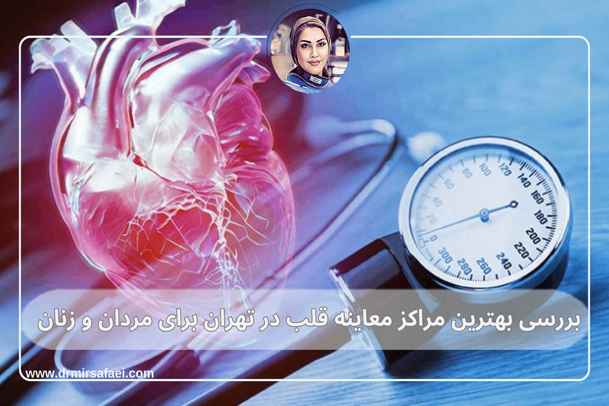 بررسی بهترین مراکز معاینه قلب در تهران برای مردان و زنان
