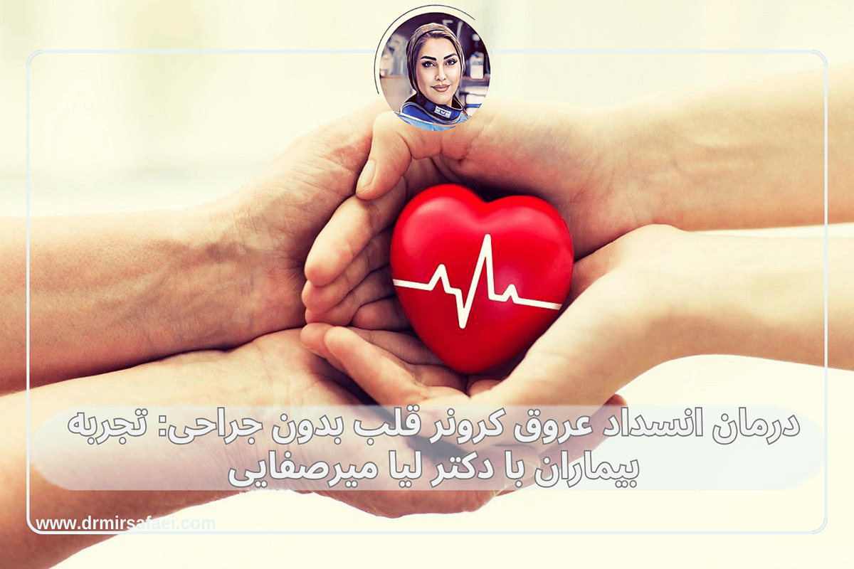 درمان انسداد عروق کرونر قلب بدون جراحی: تجربه بیماران با دکتر لیا میرصفایی