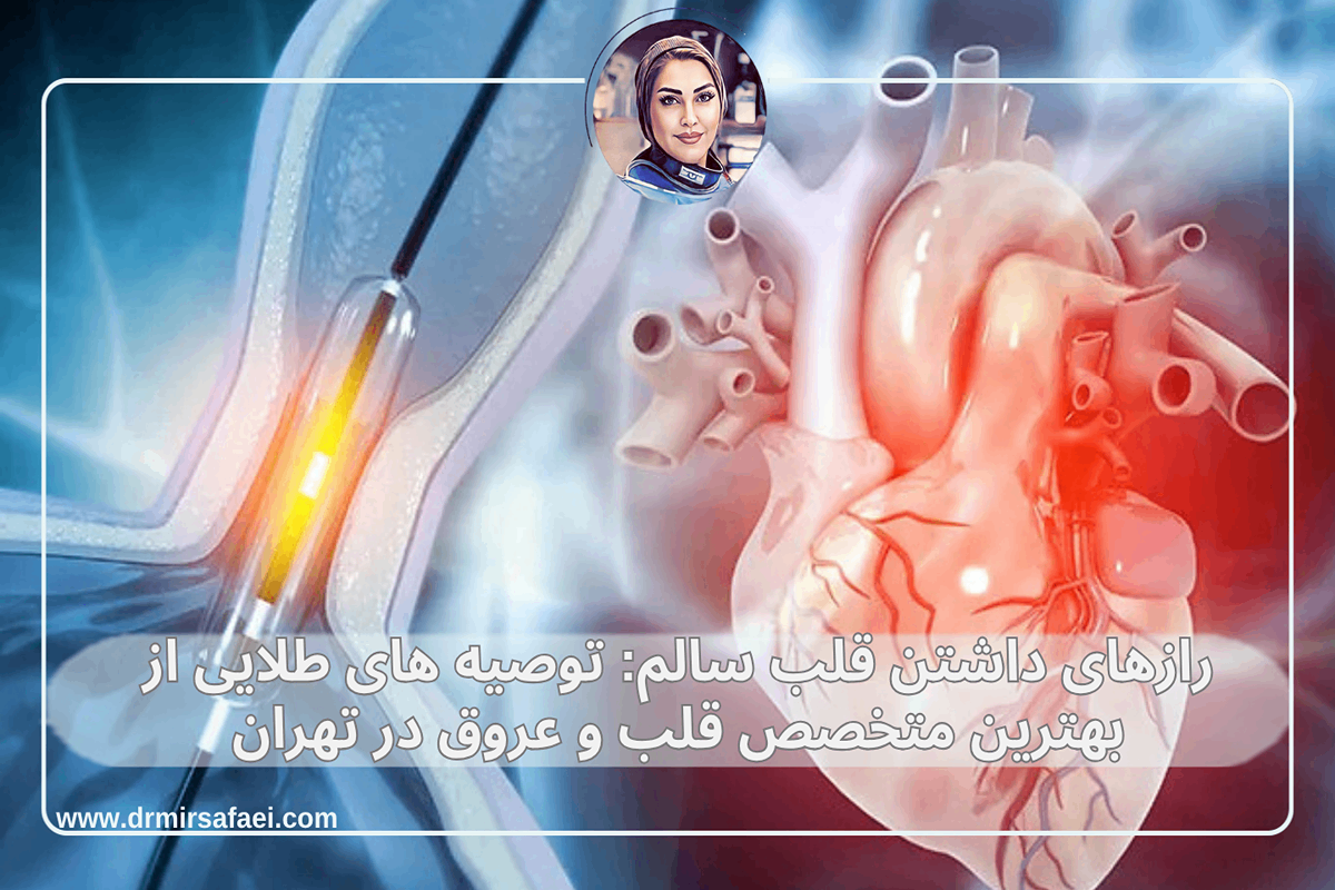 رازهای داشتن قلب سالم: توصیه های طلایی از بهترین متخصص قلب و عروق در تهران