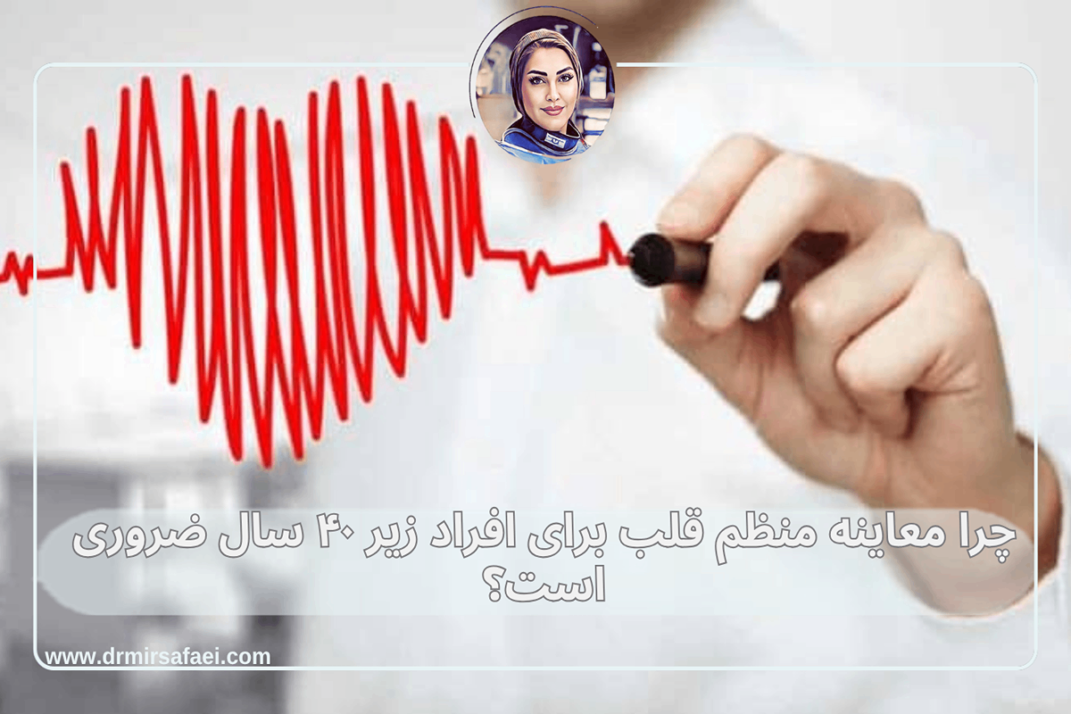 چرا معاینه منظم قلب برای افراد زیر ۴۰ سال ضروری است؟